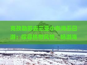 克孜勒苏去三亚小东海五日游：探寻热带风情，畅游海岛美景