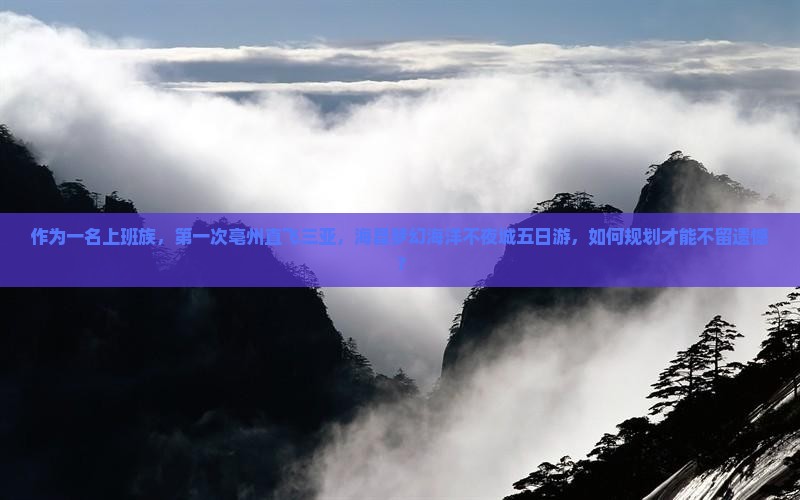 作为一名上班族，第一次亳州直飞三亚，海昌梦幻海洋不夜城五日游，如何规划才能不留遗憾？