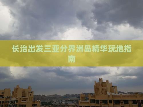 长治出发三亚分界洲岛精华玩地指南