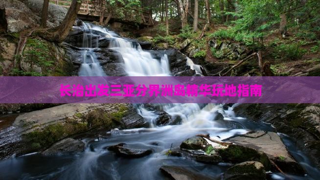 长治出发三亚分界洲岛精华玩地指南