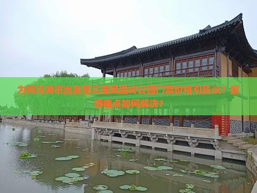 为何乌海市出发至三亚凤凰岭公园门票价格引热议？旅游痛点如何解决？