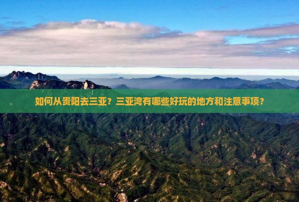 如何从贵阳去三亚？三亚湾有哪些好玩的地方和注意事项？