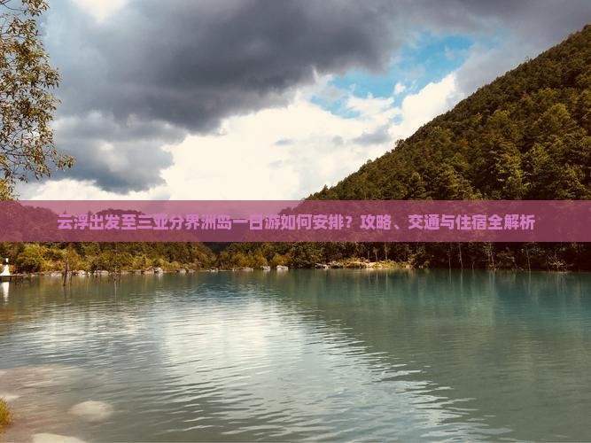 云浮出发至三亚分界洲岛一日游如何安排？攻略、交通与住宿全解析