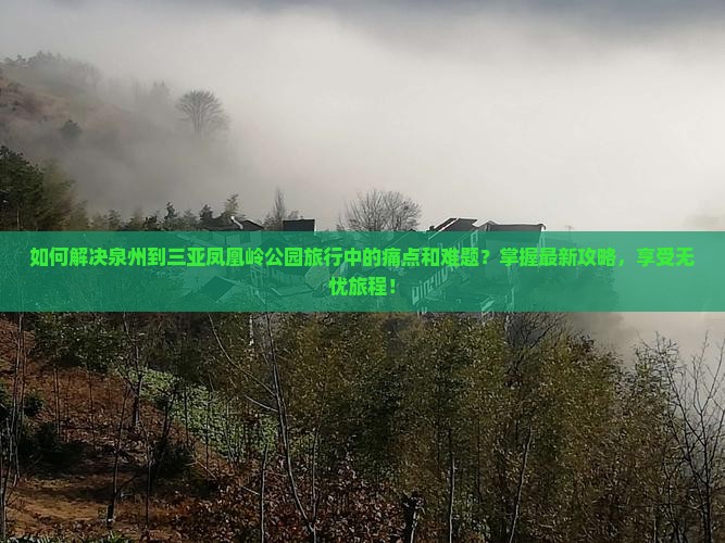 如何解决泉州到三亚凤凰岭公园旅行中的痛点和难题？掌握最新攻略，享受无忧旅程！