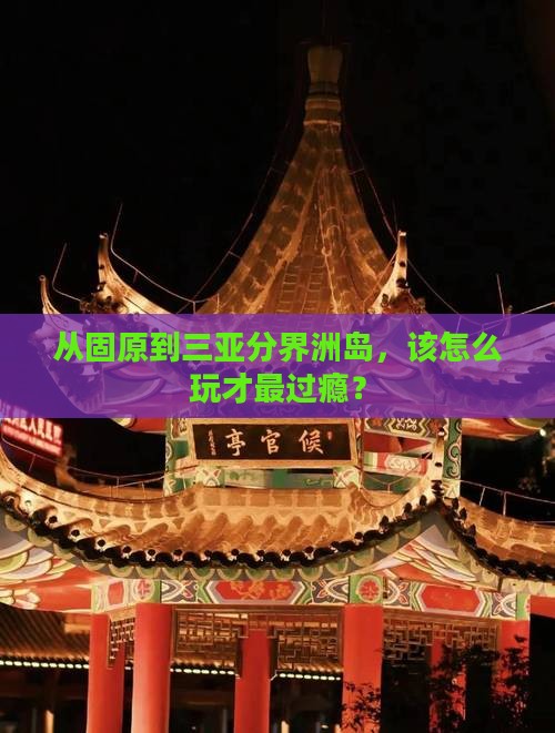 从固原到三亚分界洲岛，该怎么玩才最过瘾？
