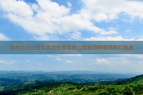 邢台前往三亚亚龙湾热带森林公园旅游网推荐网红地点