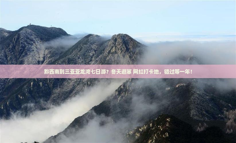 黔西南到三亚亚龙湾七日游？冬天避寒+网红打卡地，错过等一年！
