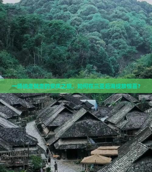 一场说走就走的安庆之旅，如何在三亚后海绽放惊喜？