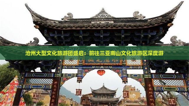 沧州大型文化旅游团盛启：前往三亚南山文化旅游区深度游