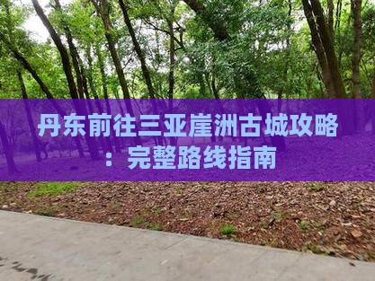 丹东前往三亚崖洲古城攻略：完整路线指南
