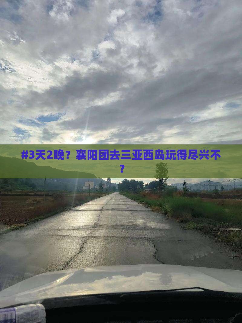 #3天2晚？襄阳团去三亚西岛玩得尽兴不？