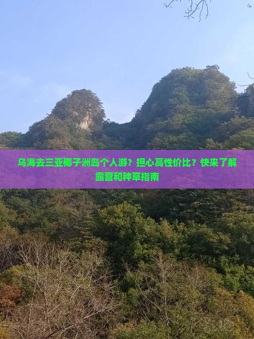 乌海去三亚椰子洲岛个人游？担心高性价比？快来了解露营和种草指南