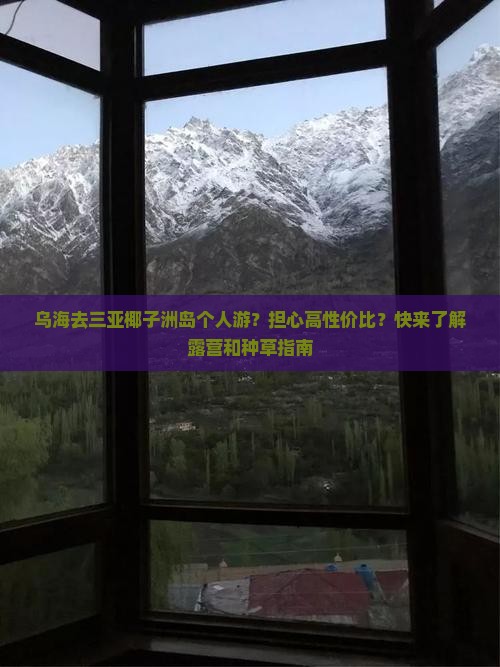 乌海去三亚椰子洲岛个人游？担心高性价比？快来了解露营和种草指南