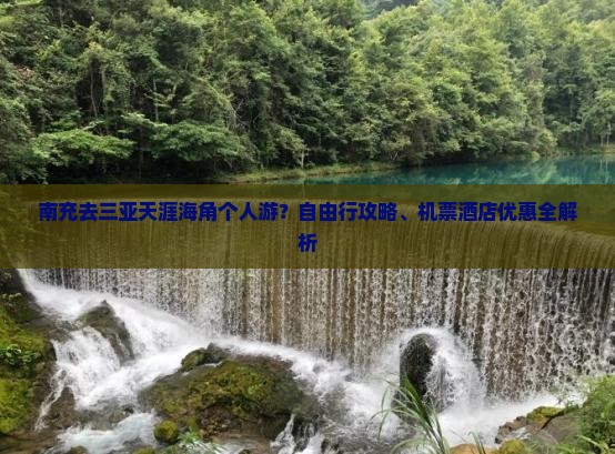 南充去三亚天涯海角个人游？自由行攻略、机票酒店优惠全解析