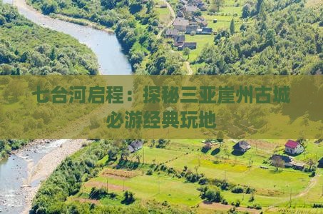 七台河启程：探秘三亚崖州古城必游经典玩地