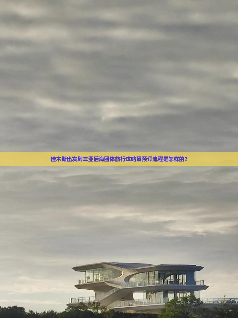 佳木斯出发到三亚后海团体旅行攻略及预订流程是怎样的？