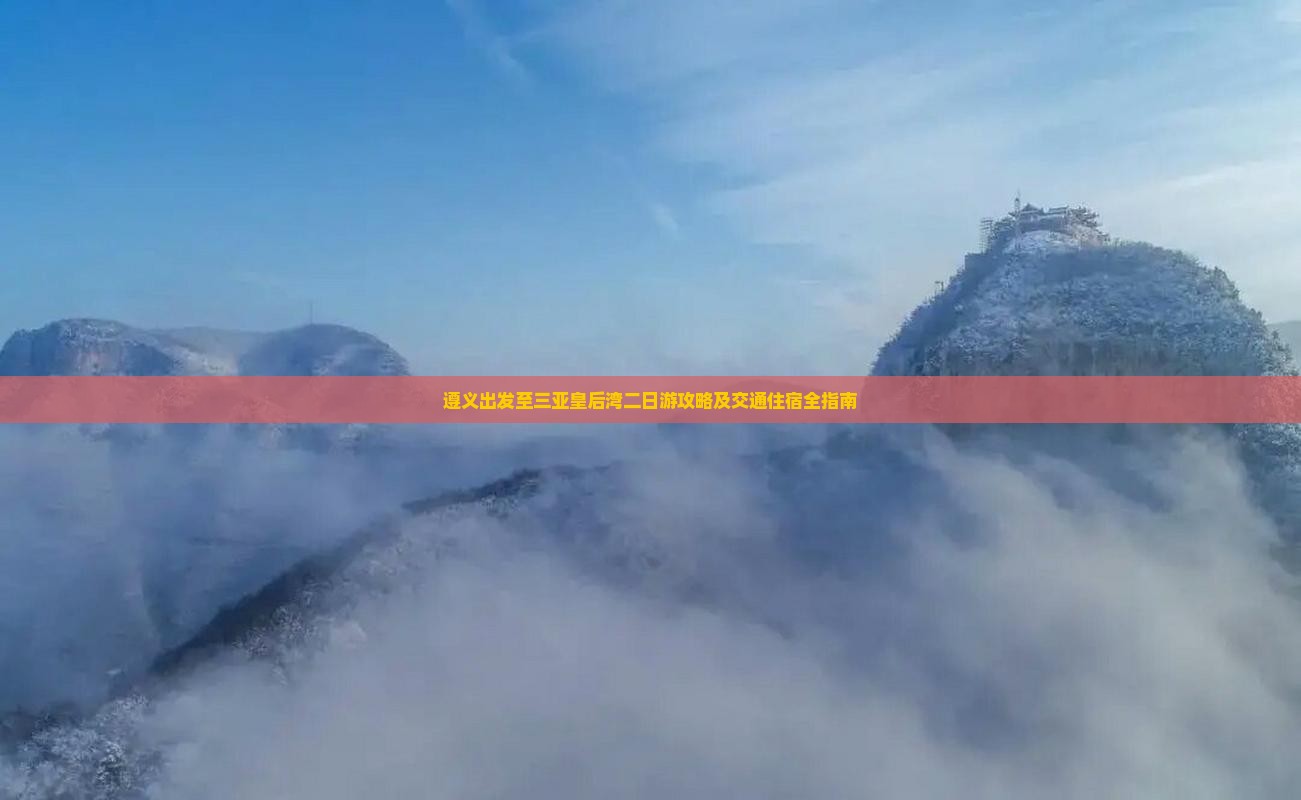 遵义出发至三亚皇后湾二日游攻略及交通住宿全指南