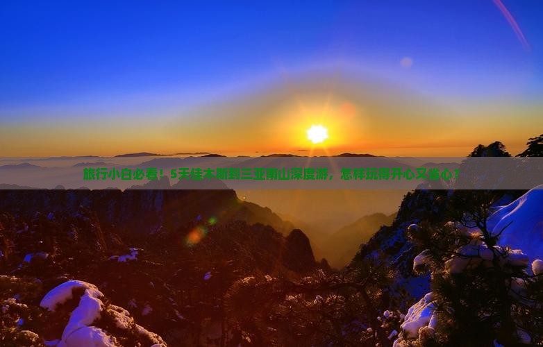 旅行小白必看！5天佳木斯到三亚南山深度游，怎样玩得开心又省心？