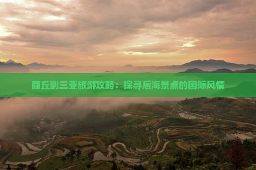 商丘到三亚旅游攻略：探寻后海景点的国际风情