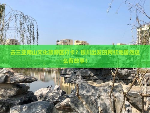 去三亚南山文化旅游区打卡？银川出发的网红地居然这么有故事！