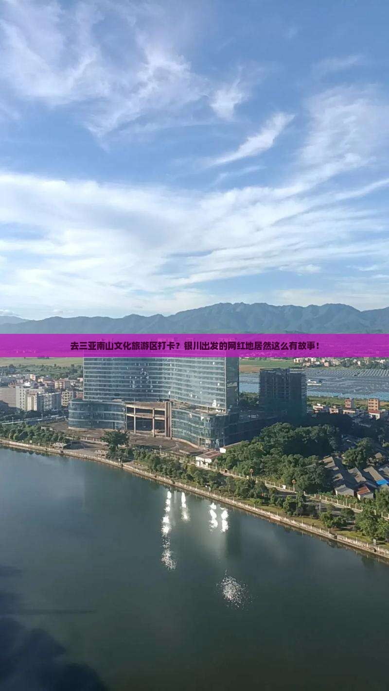 去三亚南山文化旅游区打卡？银川出发的网红地居然这么有故事！