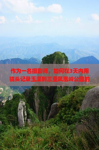 作为一名摄影师，如何在3天内用镜头记录玉溪到三亚凤凰岭公园的美景之旅？