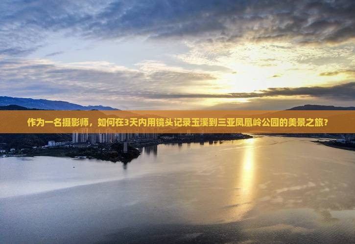 作为一名摄影师，如何在3天内用镜头记录玉溪到三亚凤凰岭公园的美景之旅？