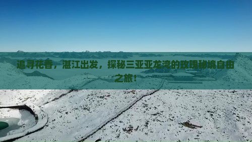 追寻花香，湛江出发，探秘三亚亚龙湾的玫瑰秘境自由之旅！