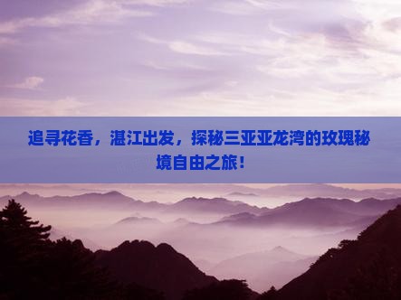 追寻花香，湛江出发，探秘三亚亚龙湾的玫瑰秘境自由之旅！