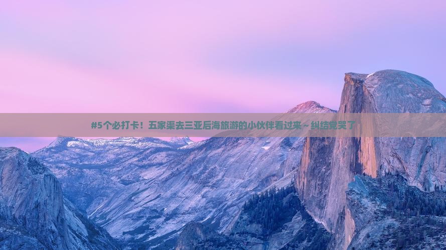 #5个必打卡！五家渠去三亚后海旅游的小伙伴看过来～纠结党哭了