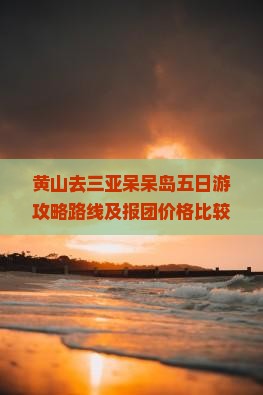 黄山去三亚呆呆岛五日游攻略路线及报团价格比较指南