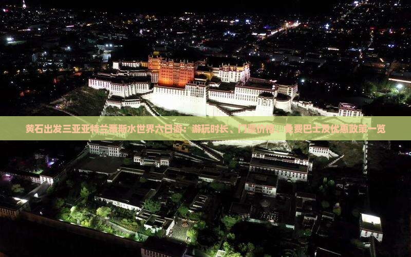 黄石出发三亚亚特兰蒂斯水世界六日游：游玩时长、门票价格、免费巴士及优惠政策一览