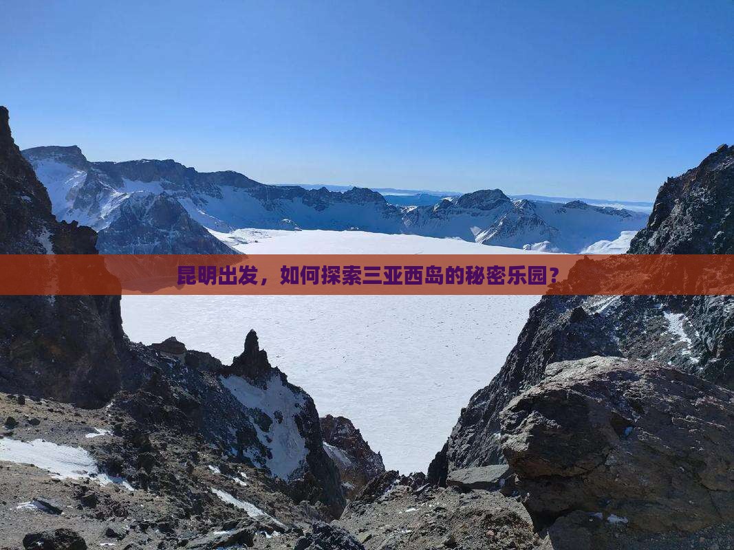 昆明出发，如何探索三亚西岛的秘密乐园？