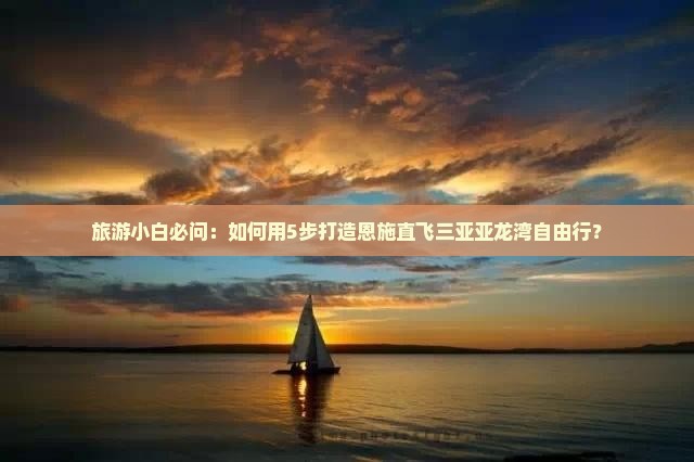 旅游小白必问：如何用5步打造恩施直飞三亚亚龙湾自由行？