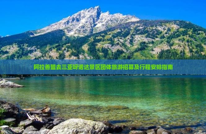 阿拉善盟去三亚呀诺达景区团体旅游招募及行程安排指南 阿拉善盟去三亚呀诺达景区团体旅游招募及行程安排指南