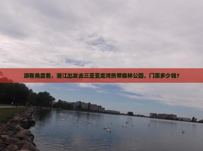 游客角度看，潜江出发去三亚亚龙湾热带森林公园，门票多少钱？