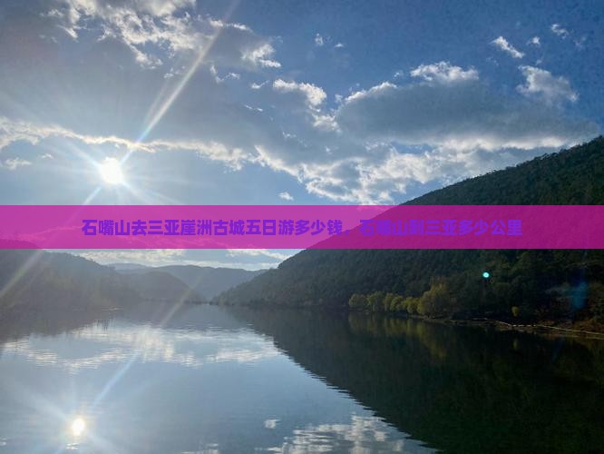 石嘴山去三亚崖洲古城五日游多少钱，石嘴山到三亚多少公里
