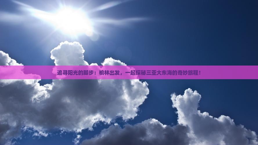 追寻阳光的脚步：榆林出发，一起探秘三亚大东海的奇妙旅程！
