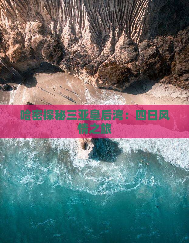哈密探秘三亚皇后湾：四日风情之旅