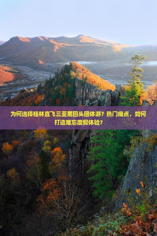 为何选择桂林直飞三亚鹿回头团体游？热门痛点，如何打造难忘度假体验？