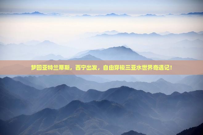 梦回亚特兰蒂斯，西宁出发，自由穿梭三亚水世界奇遇记！