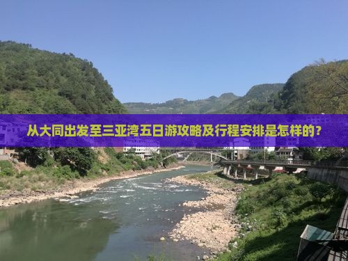 从大同出发至三亚湾五日游攻略及行程安排是怎样的？