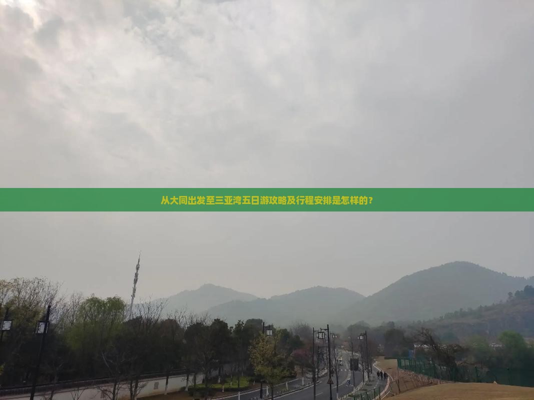 从大同出发至三亚湾五日游攻略及行程安排是怎样的？