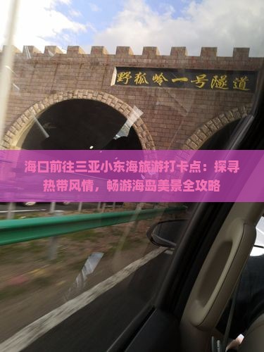 海口前往三亚小东海旅游打卡点：探寻热带风情，畅游海岛美景全攻略