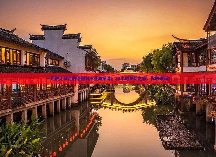 一场说走就走的德阳到三亚海棠湾：24小时梦幻之旅，你敢来吗？