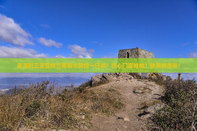 芜湖到三亚亚特兰蒂斯水族馆一日游？担心门票难抢？快用旅游券！