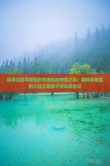 探寻北国草原到热带海岛的神奇之旅：锡林郭勒盟的六日三亚椰子洲岛冒险记
