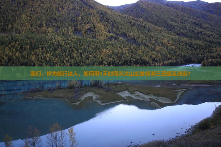 亲们，作为旅行达人，如何用5天时间从文山出发畅游三亚蜈支洲岛？