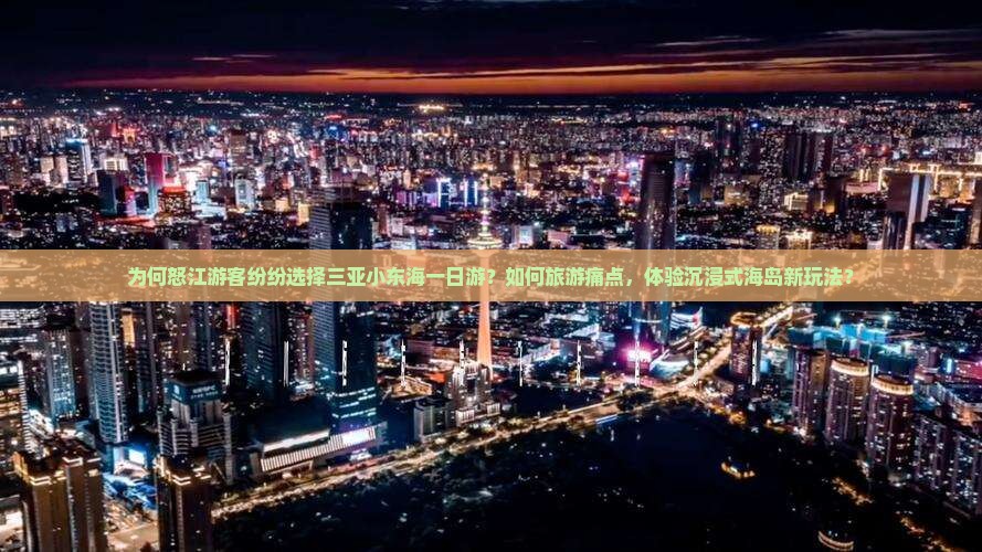 为何怒江游客纷纷选择三亚小东海一日游？如何旅游痛点，体验沉浸式海岛新玩法？