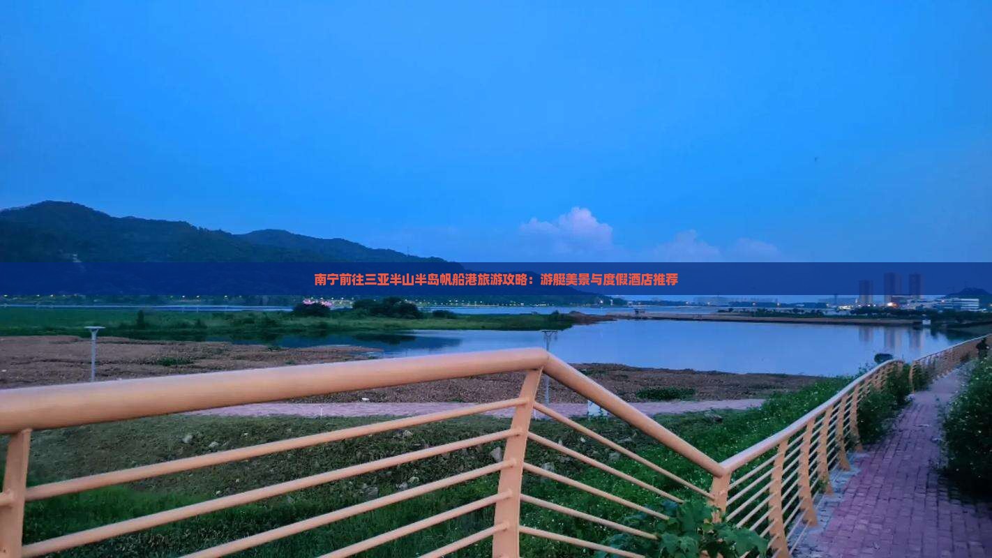 南宁前往三亚半山半岛帆船港旅游攻略：游艇美景与度假酒店推荐